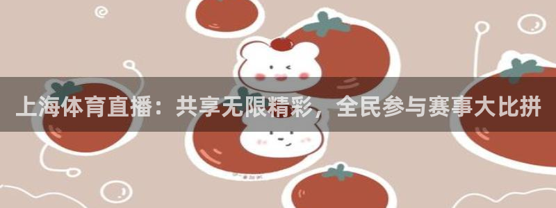 玩球球：上海体育直播：共享无限精彩，全民参与赛事大比拼